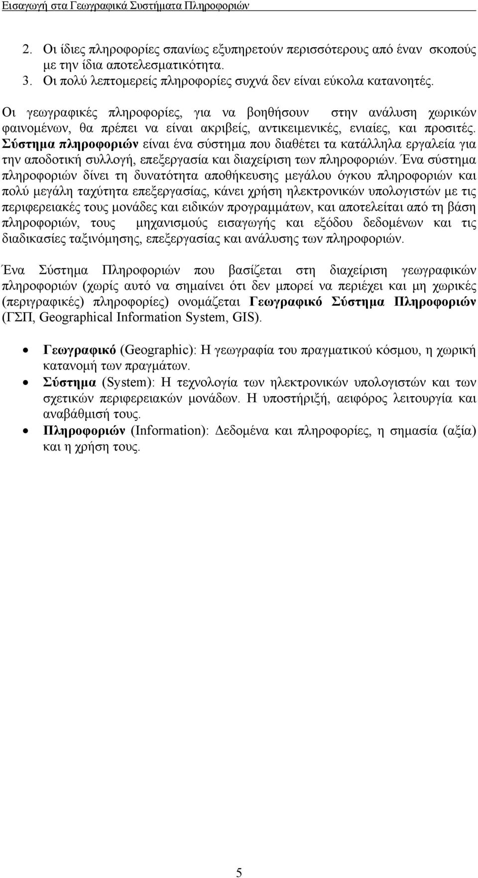 Σύστημα πληροφοριών είναι ένα σύστημα που διαθέτει τα κατάλληλα εργαλεία για την αποδοτική συλλογή, επεξεργασία και διαχείριση των πληροφοριών.