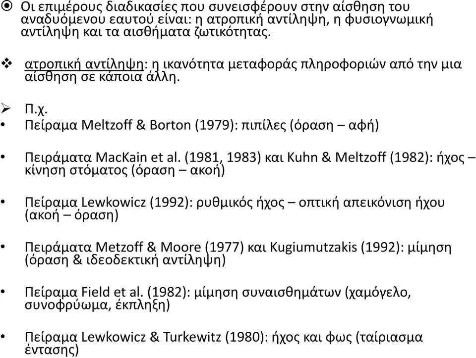 (1981, 1983) και Kuhn & Meltzoff (1982): ήχος κίνηση στόματος (όραση ακοή) Πείραμα Lewkowicz (1992): ρυθμικός ήχος οπτική απεικόνιση ήχου (ακοή όραση) Πειράματα Metzoff & Moore (1977)