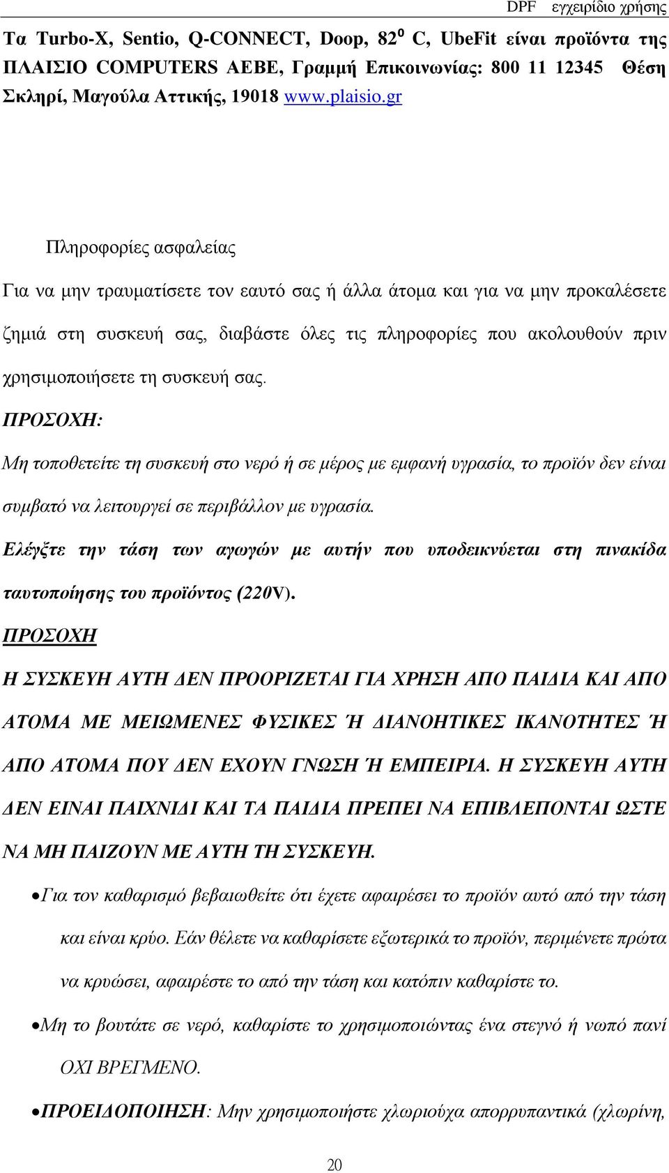 συσκευή σας. ΠΡΟΣΟΧΗ: Μη τοποθετείτε τη συσκευή στο νερό ή σε μέρος με εμφανή υγρασία, το προϊόν δεν είναι συμβατό να λειτουργεί σε περιβάλλον με υγρασία.