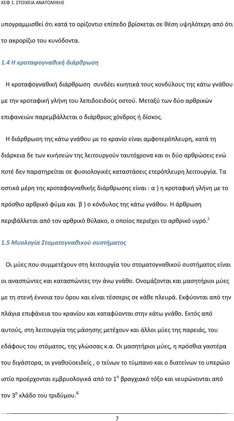 Η διάρθρωση της κάτω γνάθου με το κρανίο είναι αμφοτερόπλευρη, κατά τη διάρκεια δε των κινήσεών της λειτουργούν ταυτόχρονα και οι δύο αρθρώσεις ενώ ποτέ δεν παρατηρείται σε φυσιολογικές καταστάσεις