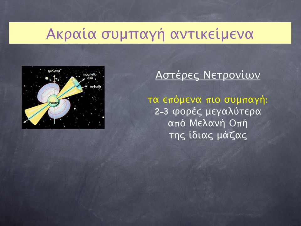 5 G) Αστέρες Νετρονίων τα επόμενα πιο συμπαγή: 2-3 φορές μεγαλύτερα από Μελανή Οπή της