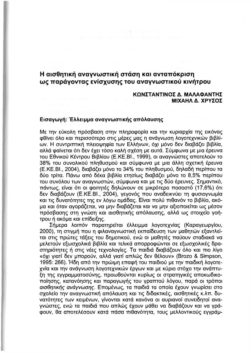 Η συντριπτική πλειοψηφία των Ελλήνων, όχι μόνο δεν διαβάζει βιβλία, αλλά φαίνεται ότι δεν έχει τόσο καλή σχέση με αυτά. Σύμφωνα με μια έρευνα του Εθνικού Κέντρου Βιβλίου (Ε.ΚΕ.ΒΙ.