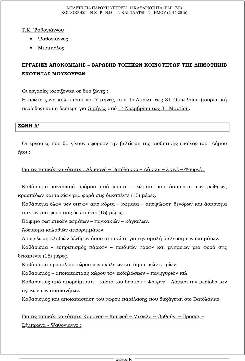 ΖΩΝΗ Α Οι εργασίες που θα γίνουν αφορούν την βελτίωση της αισθητικής εικόνας του ήτοι : Δήμου Για τις τοπικές κοινότητες : Αλικιανό Βατόλακκο Λάκκοι Σκινέ Φουρνέ : Καθάρισμα κεντρικού δρόμου από