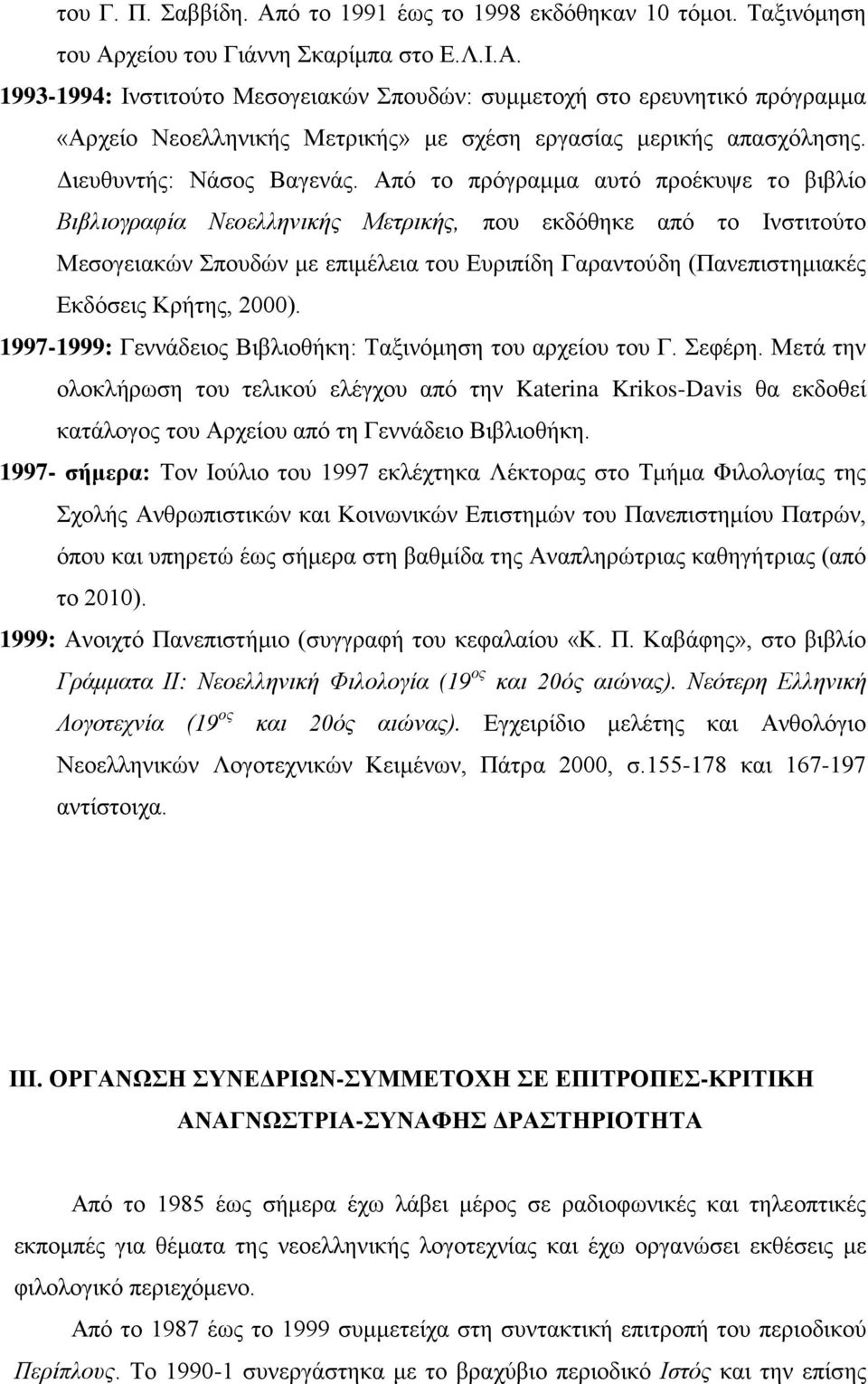 Από το πρόγραμμα αυτό προέκυψε το βιβλίο Βιβλιογραφία Νεοελληνικής Μετρικής, που εκδόθηκε από το Ινστιτούτο Μεσογειακών Σπουδών με επιμέλεια του Ευριπίδη Γαραντούδη (Πανεπιστημιακές Εκδόσεις Κρήτης,