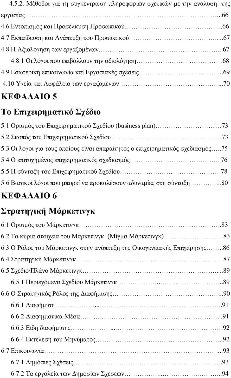 ..70 ΚΕΦΑΛΑΙΟ 5 Το Επιχειρηματικό Σχέδιο 5.1 Ορισμός του Επιχειρηματικού Σχεδίου (business plan) 73 5.2 Σκοπός του Επιχειρηματικού Σχεδίου..73 5.3 Οι λόγοι για τους οποίους είναι απαραίτητος ο επιχειρηματικός σχεδιασμός.