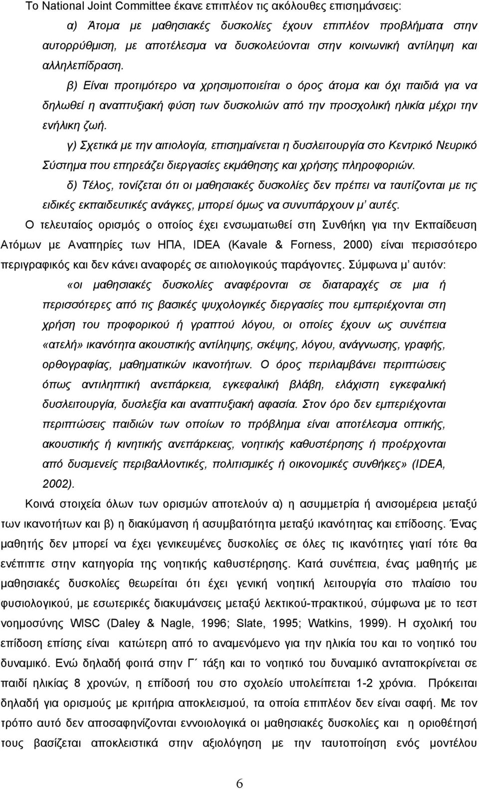 γ) Σχετικά με την αιτιολογία, επισημαίνεται η δυσλειτουργία στο Κεντρικό Νευρικό Σύστημα που επηρεάζει διεργασίες εκμάθησης και χρήσης πληροφοριών.