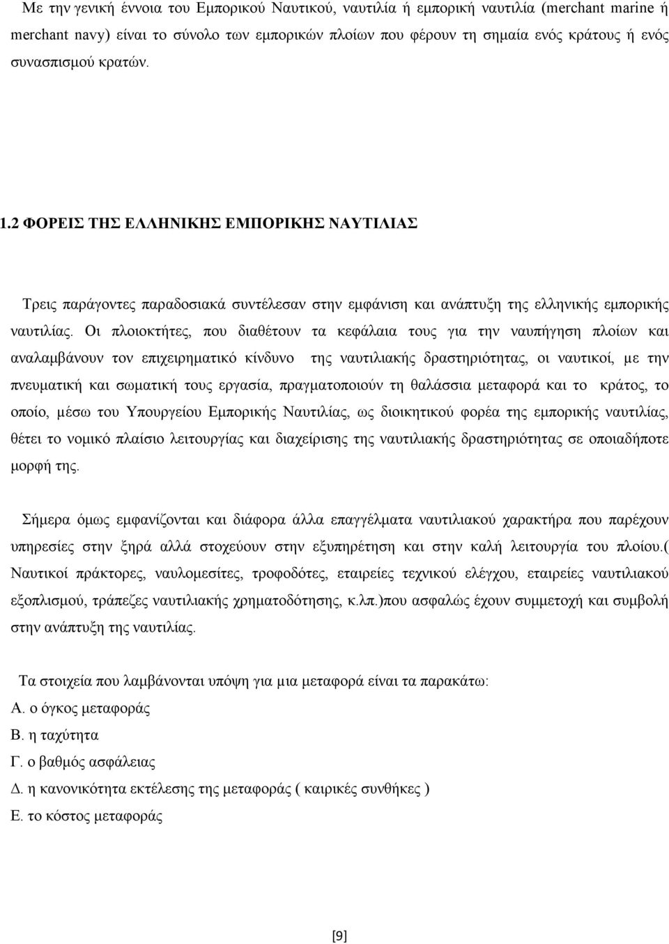 Οι πλοιοκτήτες, που διαθέτουν τα κεφάλαια τους για την ναυπήγηση πλοίων και αναλαμβάνουν τον επιχειρηματικό κίνδυνο της ναυτιλιακής δραστηριότητας, οι ναυτικοί, µε την πνευματική και σωματική τους