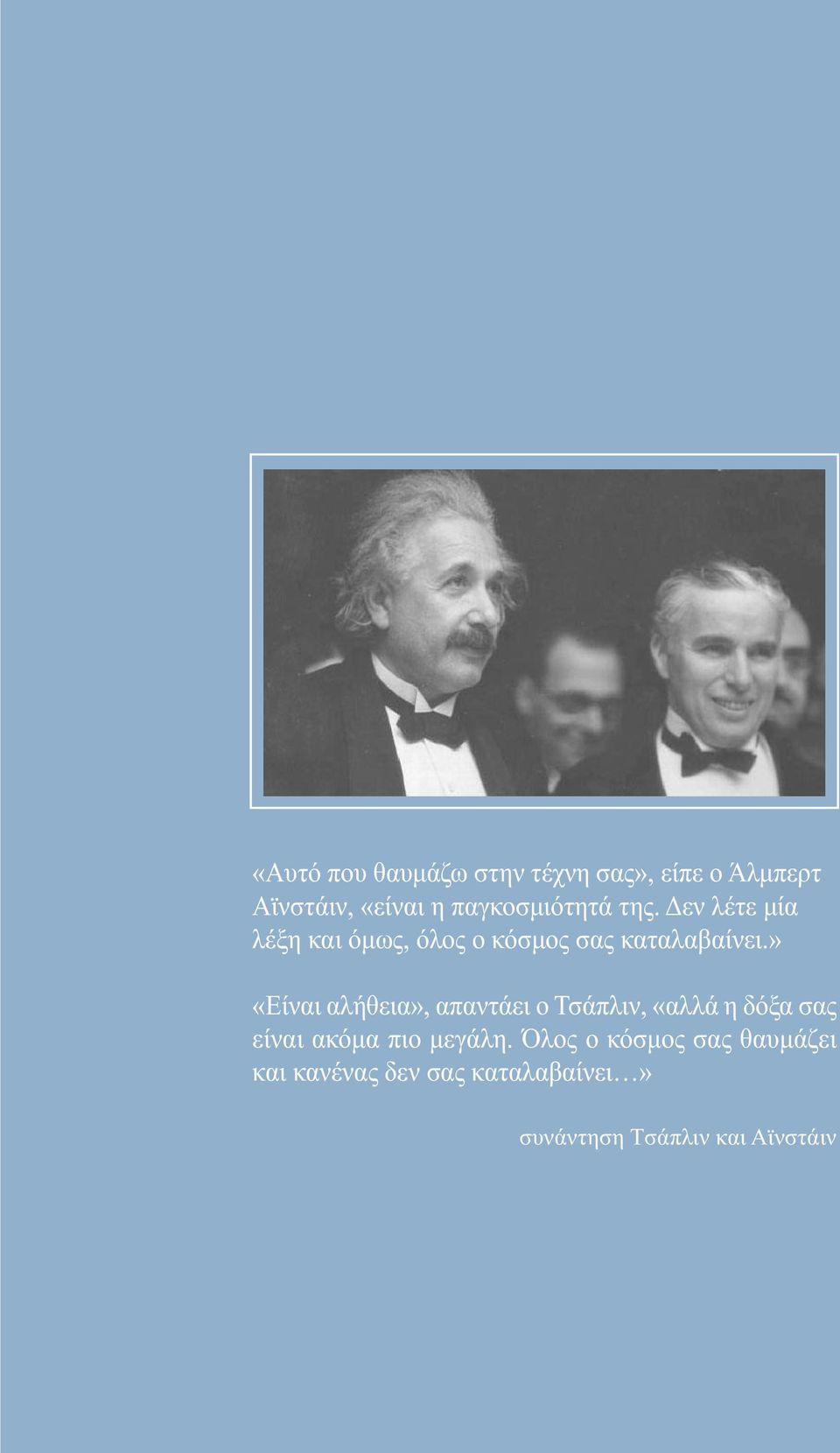 » «Είναι αλήθεια», απαντάει ο Τσάπλιν, «αλλά η δόξα σας είναι ακόµα πιο µεγάλη.