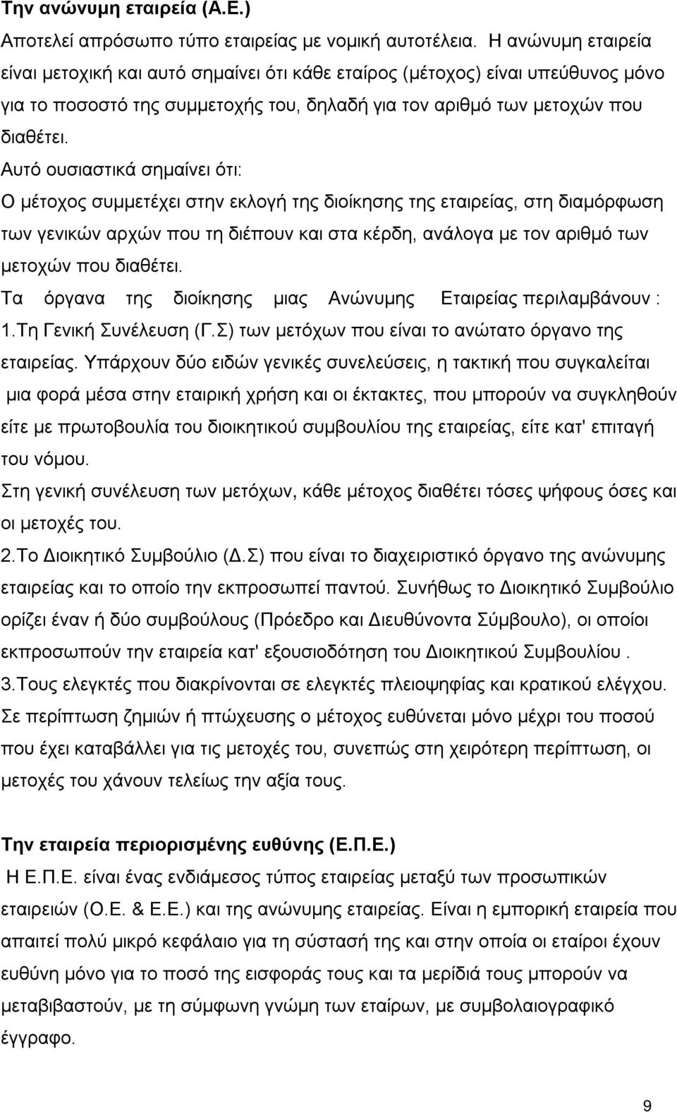 Αυτό ουσιαστικά σημαίνει ότι: Ο μέτοχος συμμετέχει στην εκλογή της διοίκησης της εταιρείας, στη διαμόρφωση των γενικών αρχών που τη διέπουν και στα κέρδη, ανάλογα με τον αριθμό των μετοχών που