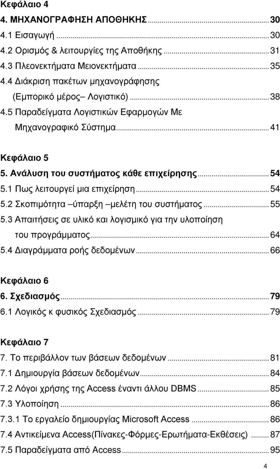 1 Πως λειτουργεί μια επιχείρηση... 54 5.2 Σκοπιμότητα ύπαρξη μελέτη του συστήματος... 55 5.3 Απαιτήσεις σε υλικό και λογισμικό για την υλοποίηση του προγράμματος... 64 5.4 Διαγράμματα ροής δεδομένων.