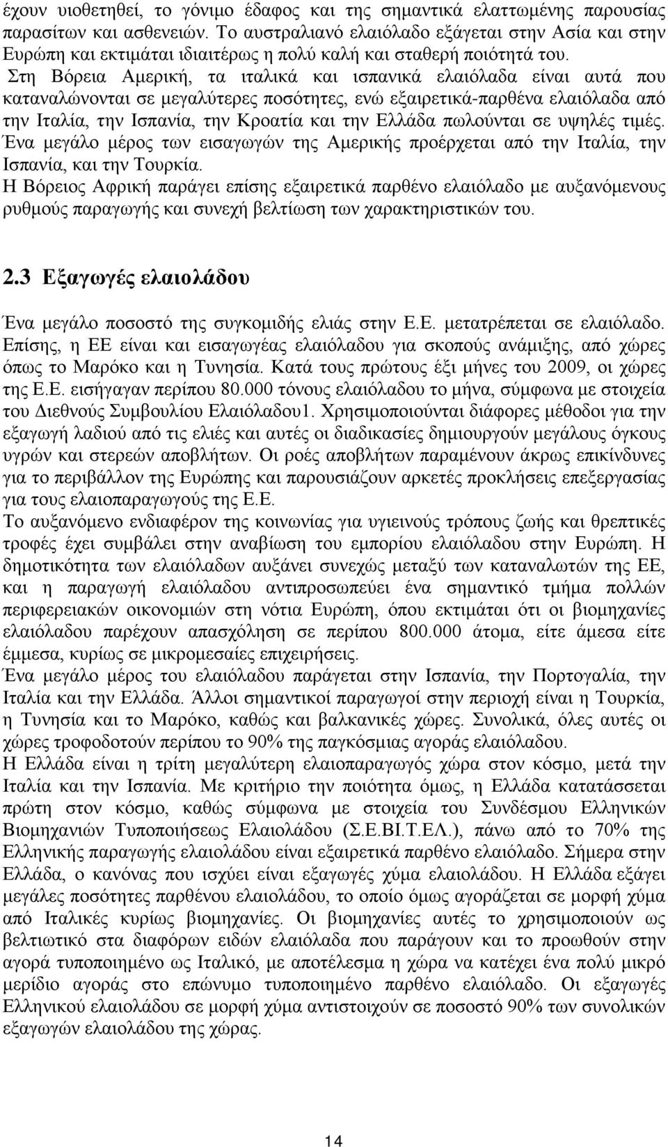 Στη Βόρεια Αμερική, τα ιταλικά και ισπανικά ελαιόλαδα είναι αυτά που καταναλώνονται σε μεγαλύτερες ποσότητες, ενώ εξαιρετικά-παρθένα ελαιόλαδα από την Ιταλία, την Ισπανία, την Κροατία και την Ελλάδα