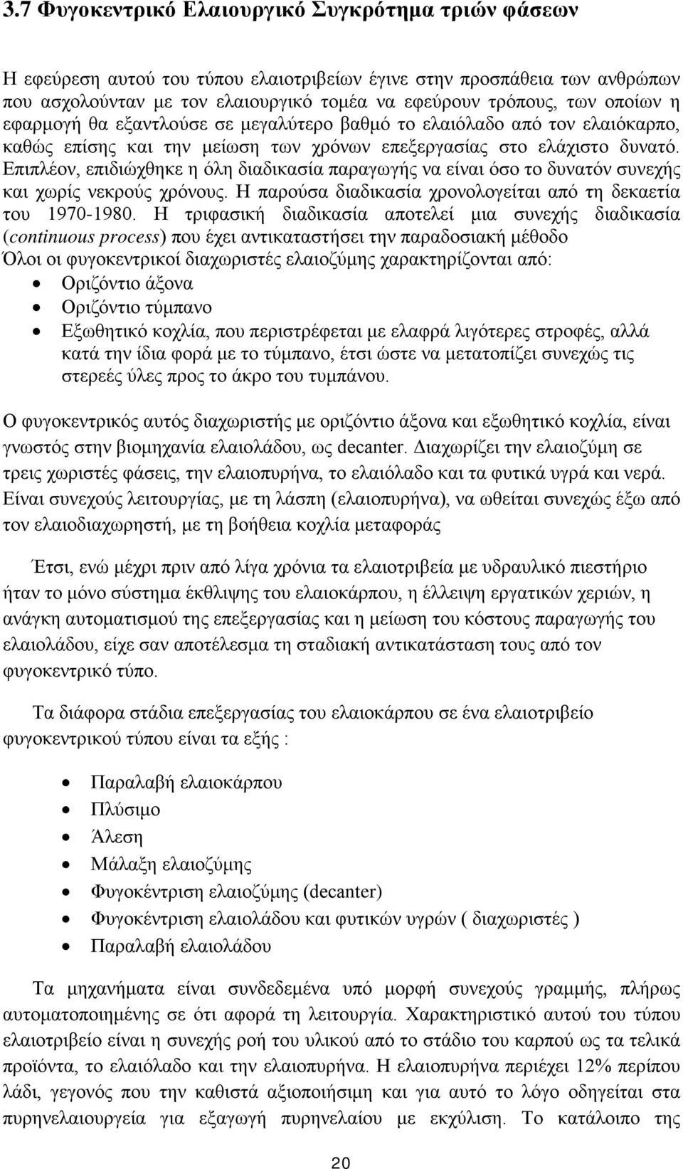 Επιπλέον, επιδιώχθηκε η όλη διαδικασία παραγωγής να είναι όσο το δυνατόν συνεχής και χωρίς νεκρούς χρόνους. Η παρούσα διαδικασία χρονολογείται από τη δεκαετία του 1970-1980.