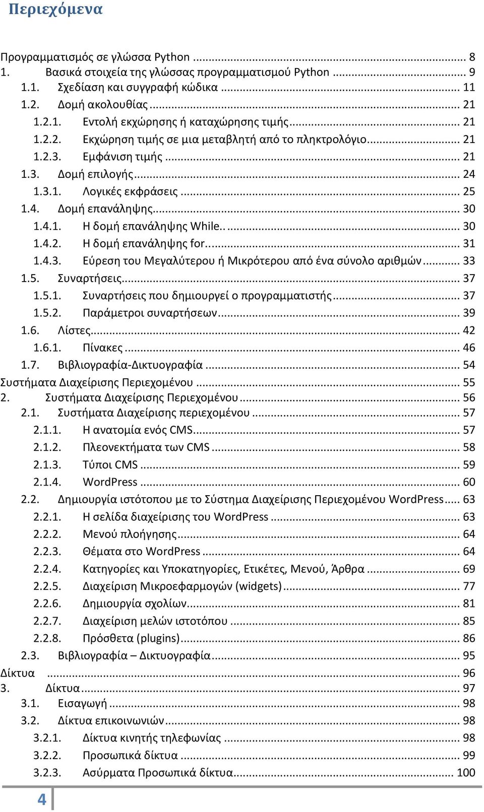 .... 30 1.4.2. Η δομή επανάληψης for..... 31 1.4.3. Εύρεση του Μεγαλύτερου ή Μικρότερου από ένα σύνολο αριθμών... 33 1.5. Συναρτήσεις... 37 1.5.1. Συναρτήσεις που δημιουργεί ο προγραμματιστής... 37 1.5.2. Παράμετροι συναρτήσεων.