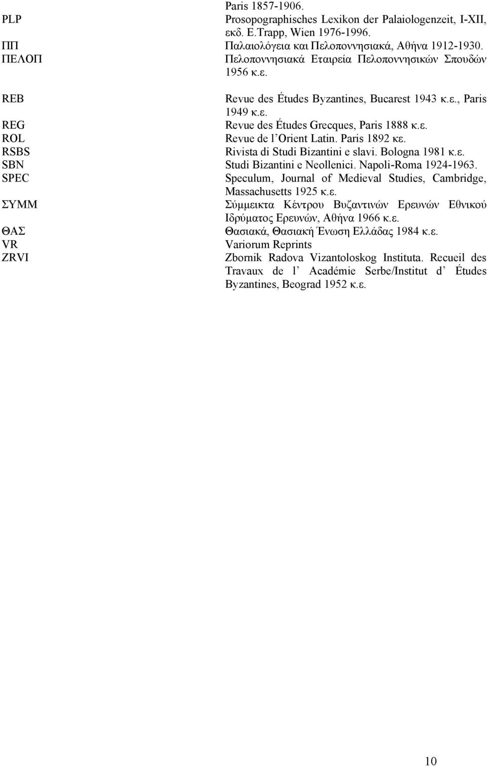 Paris 1892 κε. RSBS Rivista di Studi Bizantini e slavi. Bologna 1981 κ.ε. SBN Studi Bizantini e Neollenici. Napoli-Roma 1924-1963.