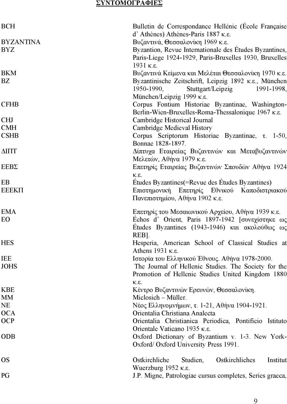 ε. BZ Byzantinische Zeitschrift, Leipzig 1892 κ.ε., München 1950-1990, Stuttgart/Leipzig 1991-1998, München/Leipzig 1999 κ.ε. CFHB Corpus Fontium Historiae Byzantinae, Washington- Berlin-Wien-Bruxelles-Roma-Thessalonique 1967 κ.