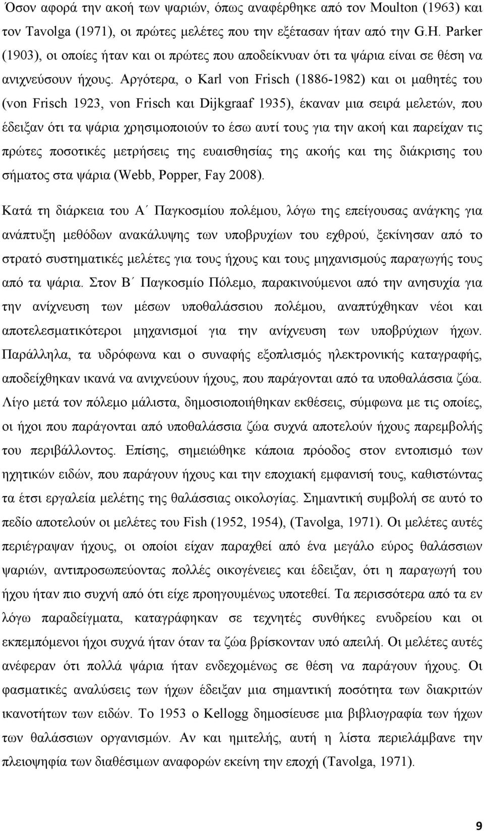 Αργότερα, ο Karl von Frisch (1886-1982) και οι µαθητές του (von Frisch 1923, von Frisch και Dijkgraaf 1935), έκαναν µια σειρά µελετών, που έδειξαν ότι τα ψάρια χρησιµοποιούν το έσω αυτί τους για την