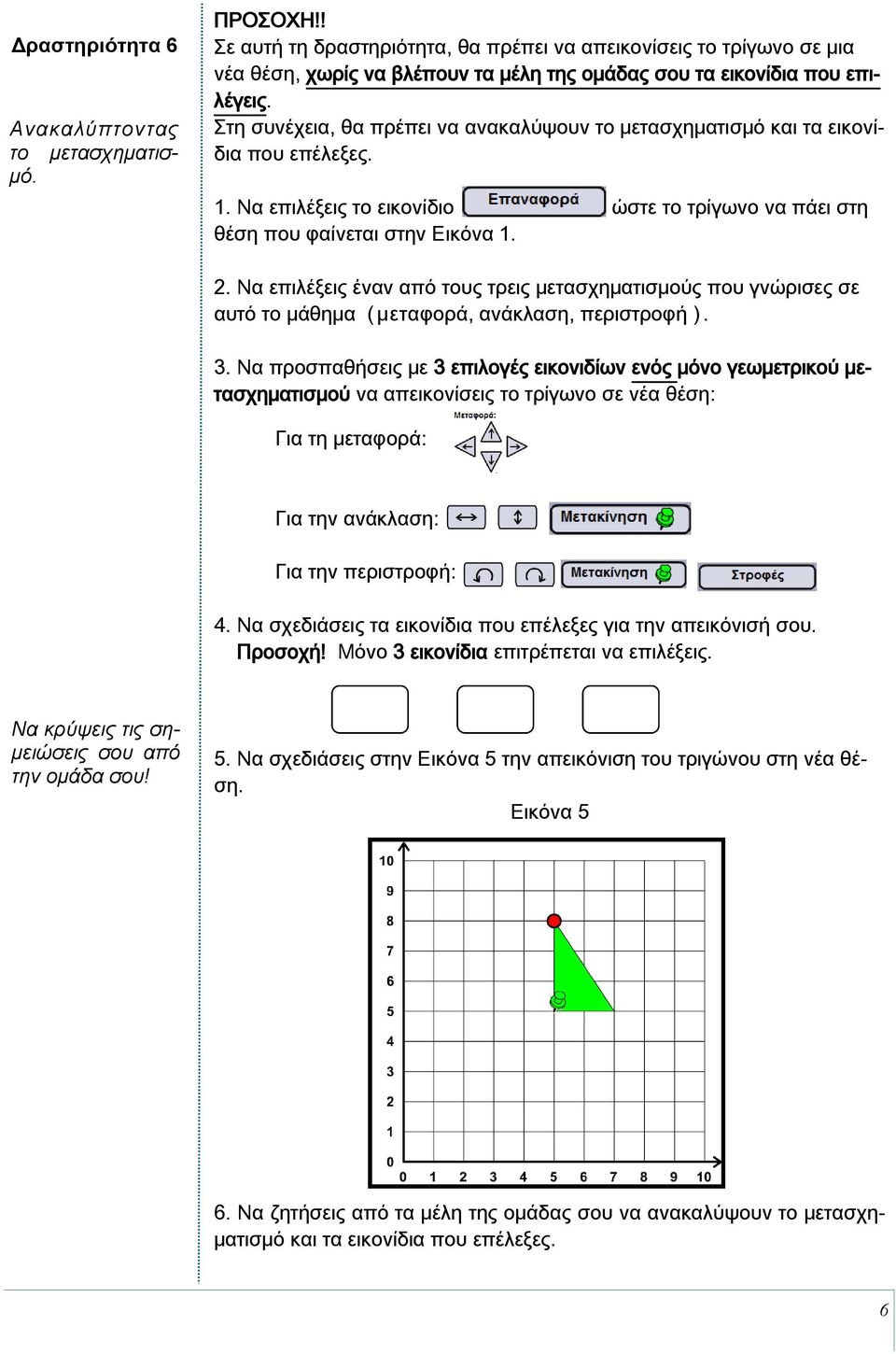 Στη συνέχεια, θα πρέπει να ανακαλύψουν το μετασχηματισμό και τα εικονίδια που επέλεξες. 1. Να επιλέξεις το εικονίδιο ώστε το τρίγωνο να πάει στη θέση που φαίνεται στην Εικόνα 1. 2.