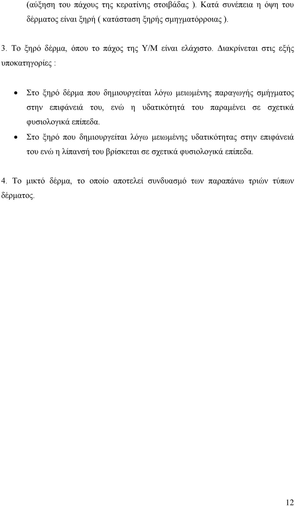 Διακρίνεται στις εξής υποκατηγορίες : Στο ξηρό δέρμα που δημιουργείται λόγω μειωμένης παραγωγής σμήγματος στην επιφάνειά του, ενώ η υδατικότητά του