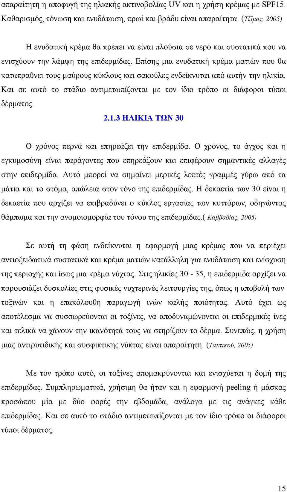 Επίσης μια ενυδατική κρέμα ματιών που θα καταπραΰνει τους μαύρους κύκλους και σακούλες ενδείκνυται από αυτήν την ηλικία.