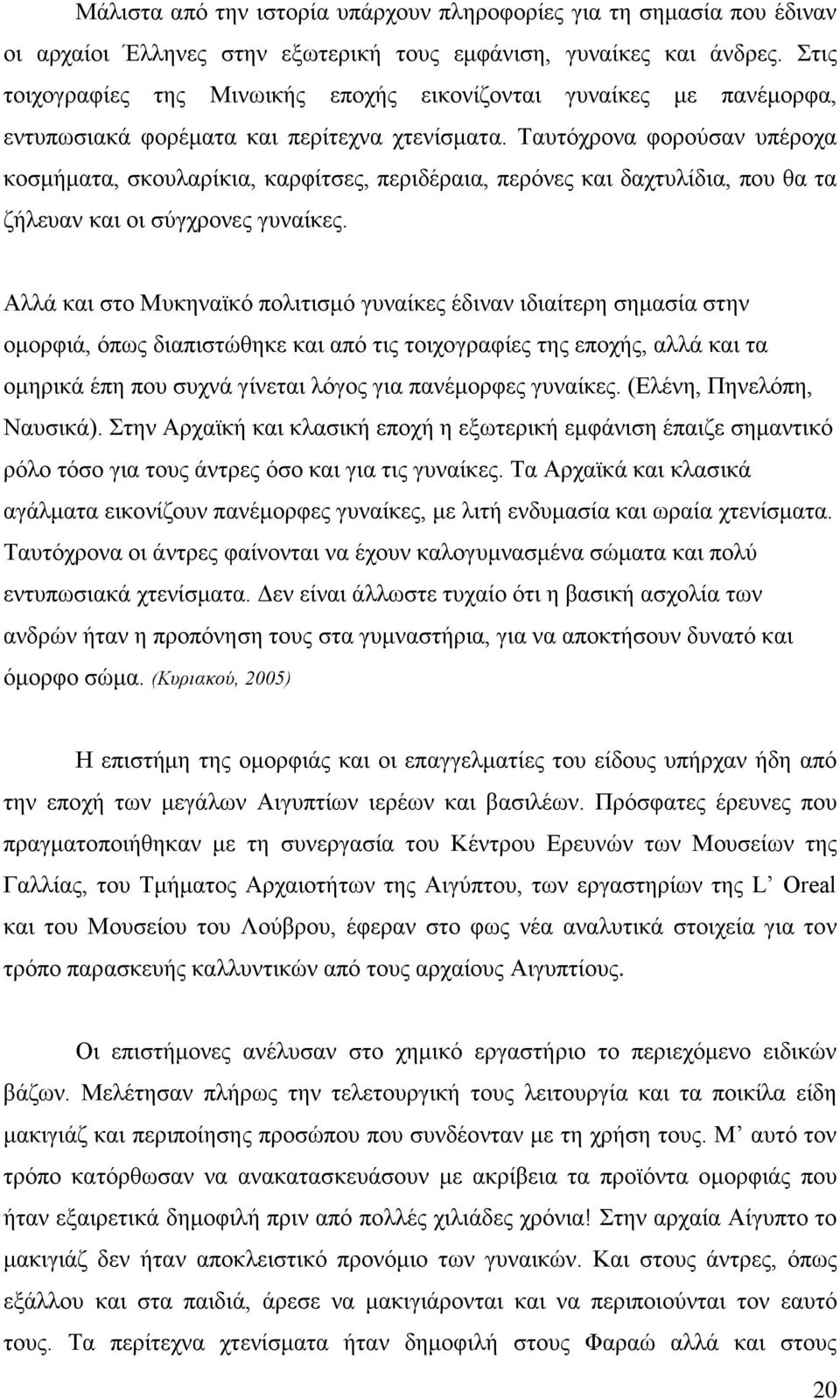 Ταυτόχρονα φορούσαν υπέροχα κοσμήματα, σκουλαρίκια, καρφίτσες, περιδέραια, περόνες και δαχτυλίδια, που θα τα ζήλευαν και οι σύγχρονες γυναίκες.