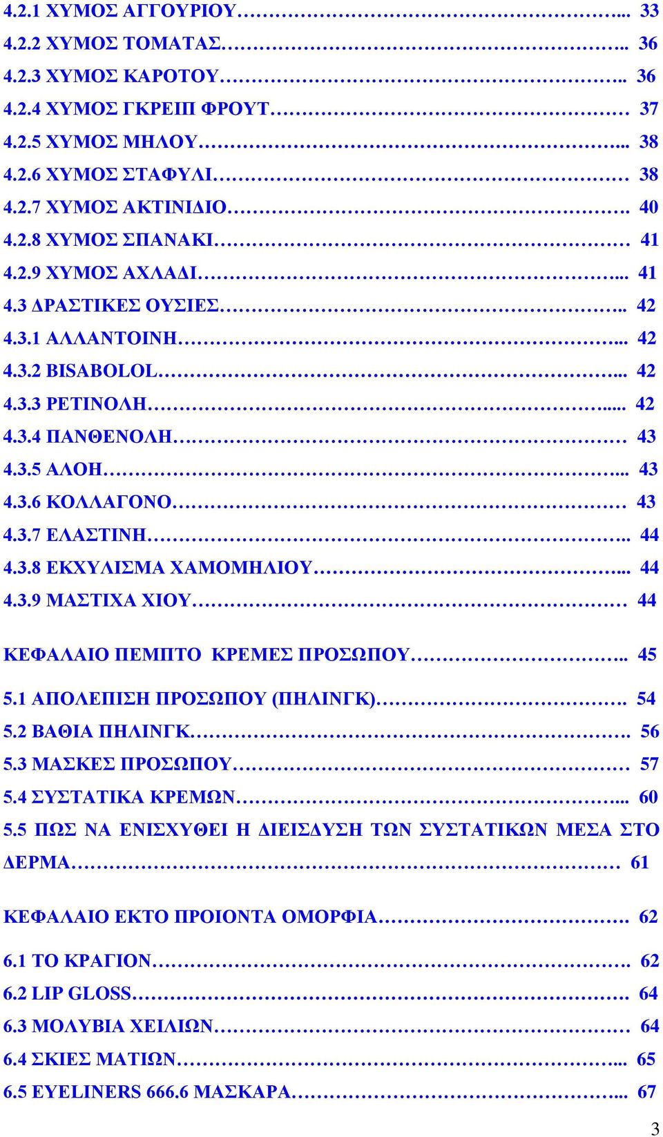 .. 44 4.3.9 ΜΑΣΤΙΧΑ ΧΙΟΥ 44 ΚΕΦΑΛΑΙΟ ΠΕΜΠΤΟ ΚΡΕΜΕΣ ΠΡΟΣΩΠΟΥ.. 45 5.1 ΑΠΟΛΕΠΙΣΗ ΠΡΟΣΩΠΟΥ (ΠΗΛΙΝΓΚ). 54 5.2 ΒΑΘΙΑ ΠΗΛΙΝΓΚ. 56 5.3 ΜΑΣΚΕΣ ΠΡΟΣΩΠΟΥ 57 5.4 ΣΥΣΤΑΤΙΚΑ ΚΡΕΜΩΝ... 60 5.