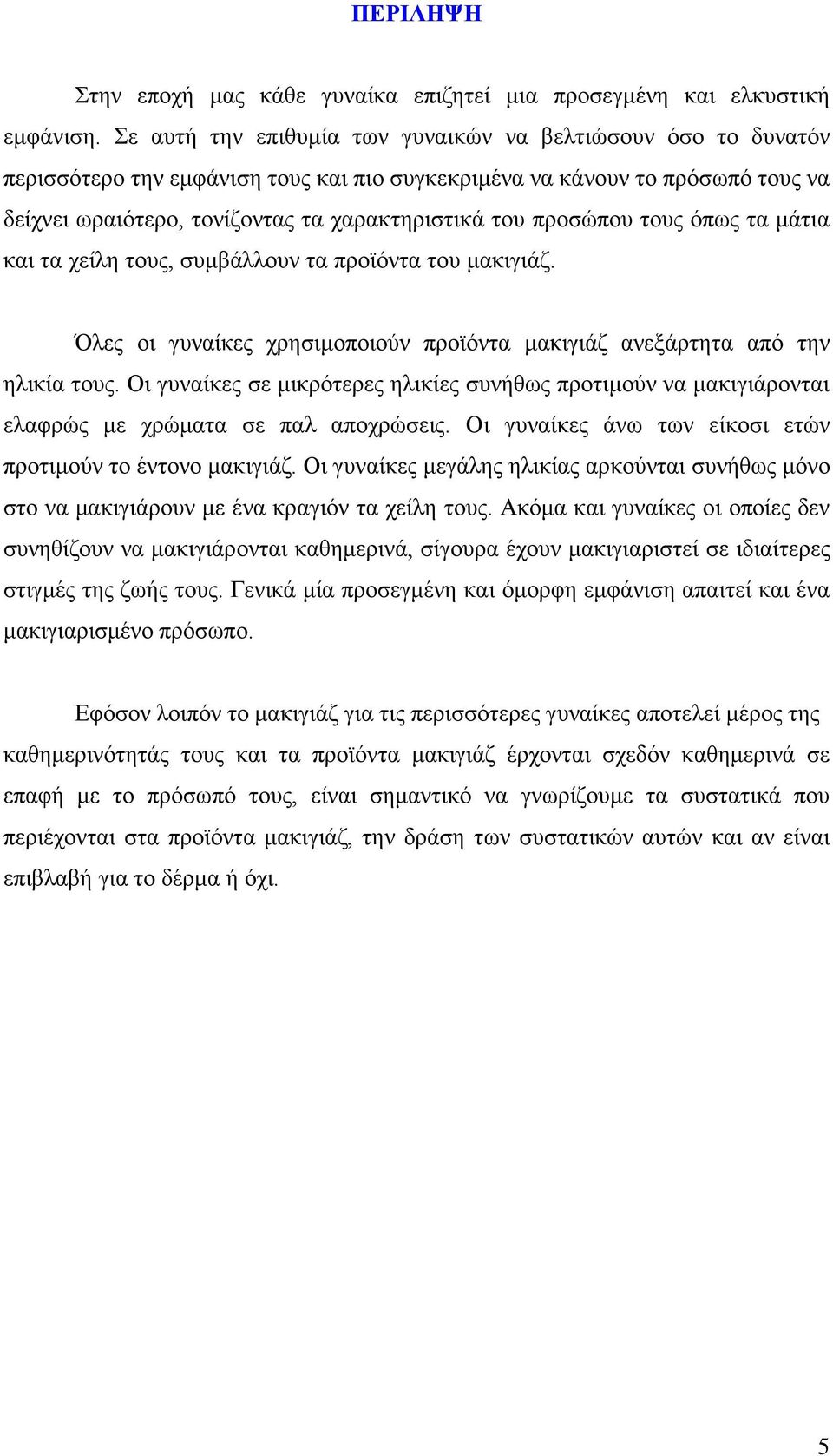 προσώπου τους όπως τα μάτια και τα χείλη τους, συμβάλλουν τα προϊόντα του μακιγιάζ. Όλες οι γυναίκες χρησιμοποιούν προϊόντα μακιγιάζ ανεξάρτητα από την ηλικία τους.