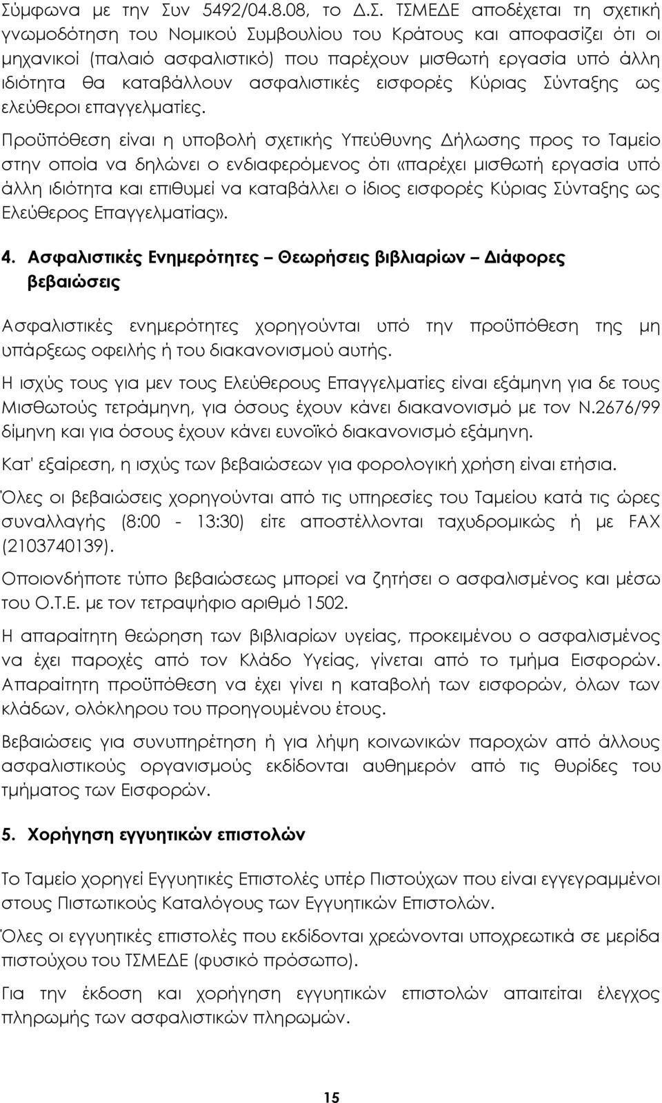 Προϋπόθεση είναι η υποβολή σχετικής Υπεύθυνης Δήλωσης προς το Ταμείο στην οποία να δηλώνει ο ενδιαφερόμενος ότι «παρέχει μισθωτή εργασία υπό άλλη ιδιότητα και επιθυμεί να καταβάλλει ο ίδιος εισφορές