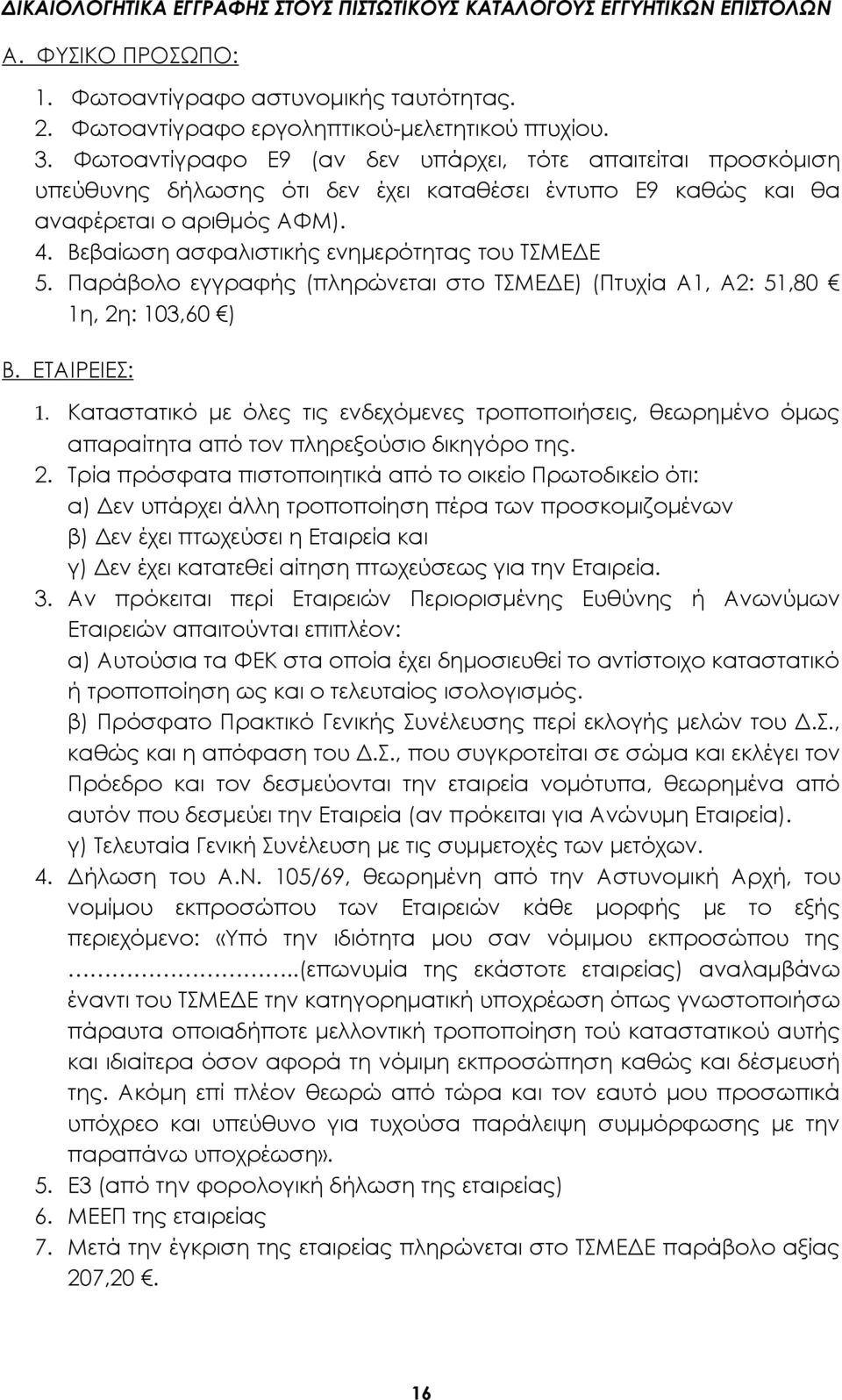 Βεβαίωση ασφαλιστικής ενημερότητας του ΤΣΜΕΔΕ 5. Παράβολο εγγραφής (πληρώνεται στο ΤΣΜΕΔΕ) (Πτυχία Α1, Α2: 51,80 1η, 2η: 103,60 ) Β. ΕΤΑΙΡΕΙΕΣ: 1.