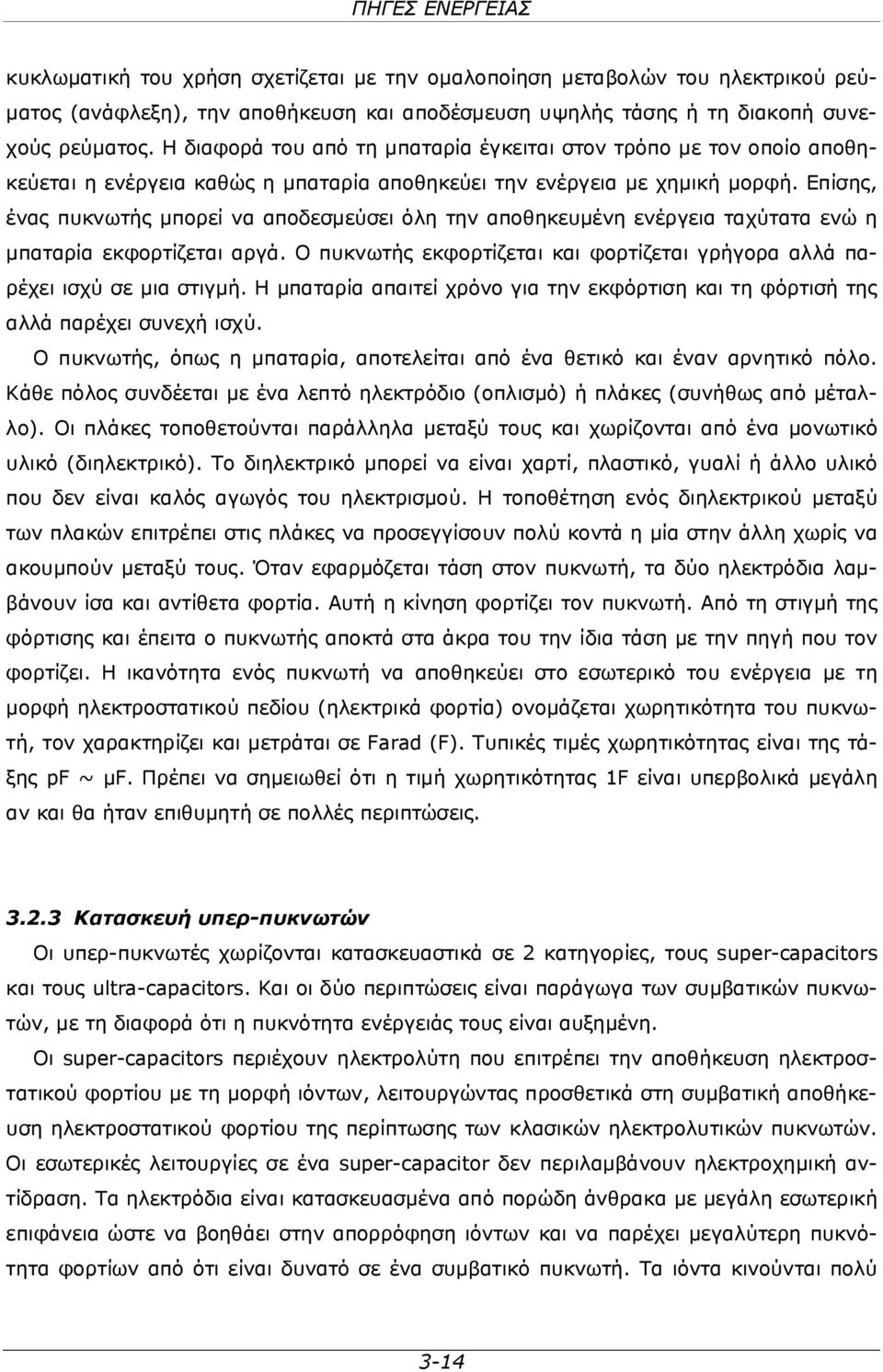 Επίσης, ένας πυκνωτής μπορεί να αποδεσμεύσει όλη την αποθηκευμένη ενέργεια ταχύτατα ενώ η μπαταρία εκφορτίζεται αργά. Ο πυκνωτής εκφορτίζεται και φορτίζεται γρήγορα αλλά παρέχει ισχύ σε μια στιγμή.