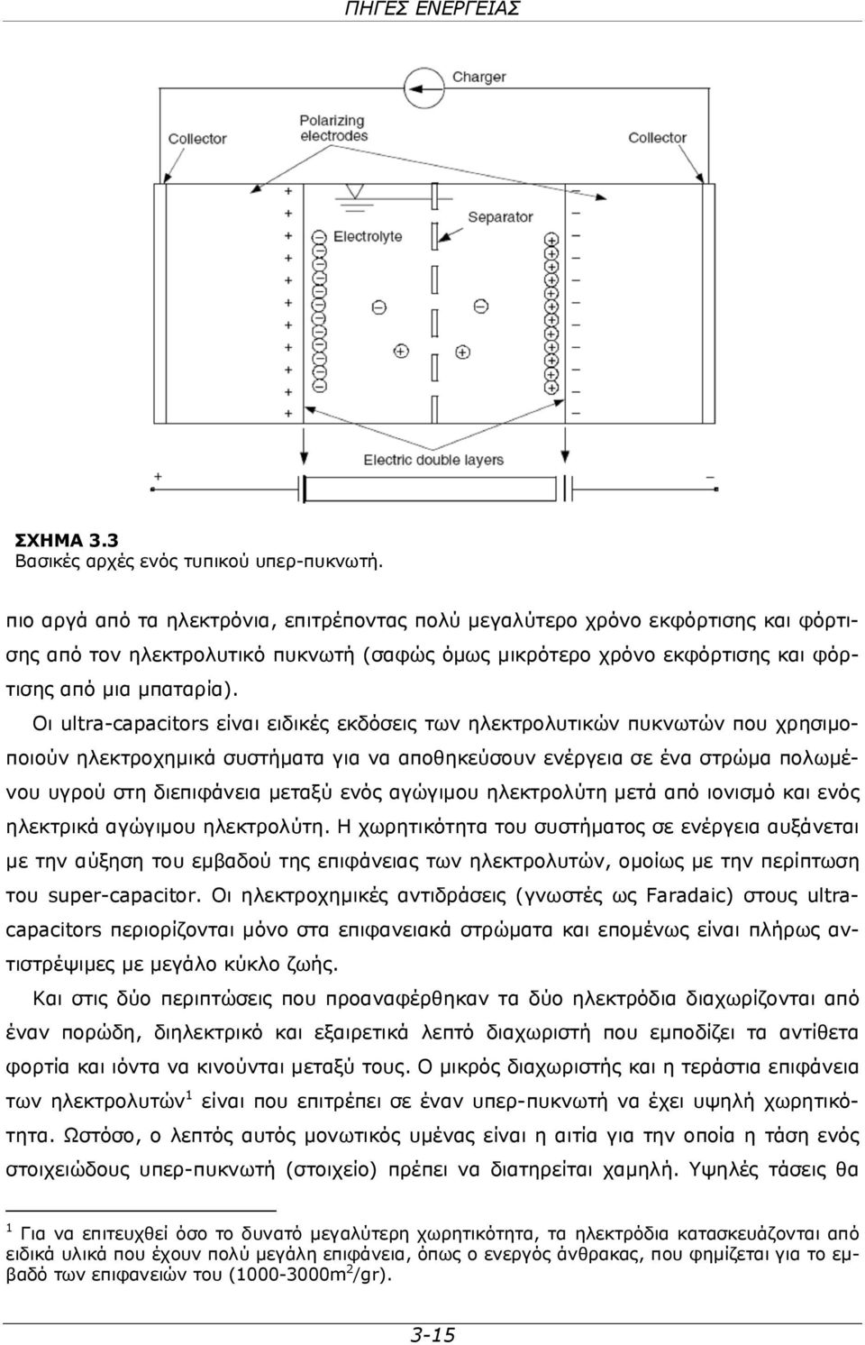 Οι ultra-capacitors είναι ειδικές εκδόσεις των ηλεκτρολυτικών πυκνωτών που χρησιμοποιούν ηλεκτροχημικά συστήματα για να αποθηκεύσουν ενέργεια σε ένα στρώμα πολωμένου υγρού στη διεπιφάνεια μεταξύ ενός