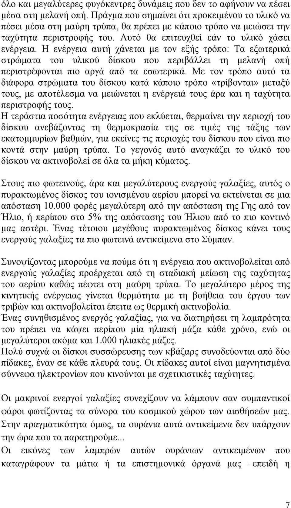 Η ενέργεια αυτή χάνεται με τον εξής τρόπο: Τα εξωτερικά στρώματα του υλικού δίσκου που περιβάλλει τη μελανή οπή περιστρέφονται πιο αργά από τα εσωτερικά.