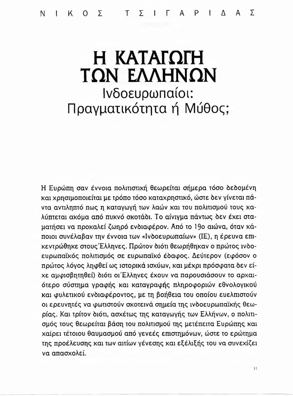 Από το 19ο αιώνα, όταν κάποιοι συνέλαβαν την έννοια των «Ινδοευρωπαίων» (ΙΕ), η έρευνα επικεντρώθηκε στουςέλληνες. Πρώτον διότι θεωρήθηκαν ο πρώτος ινδοευρωπαϊκός πολιτισμός σε ευρωπαϊκό έδαφος.