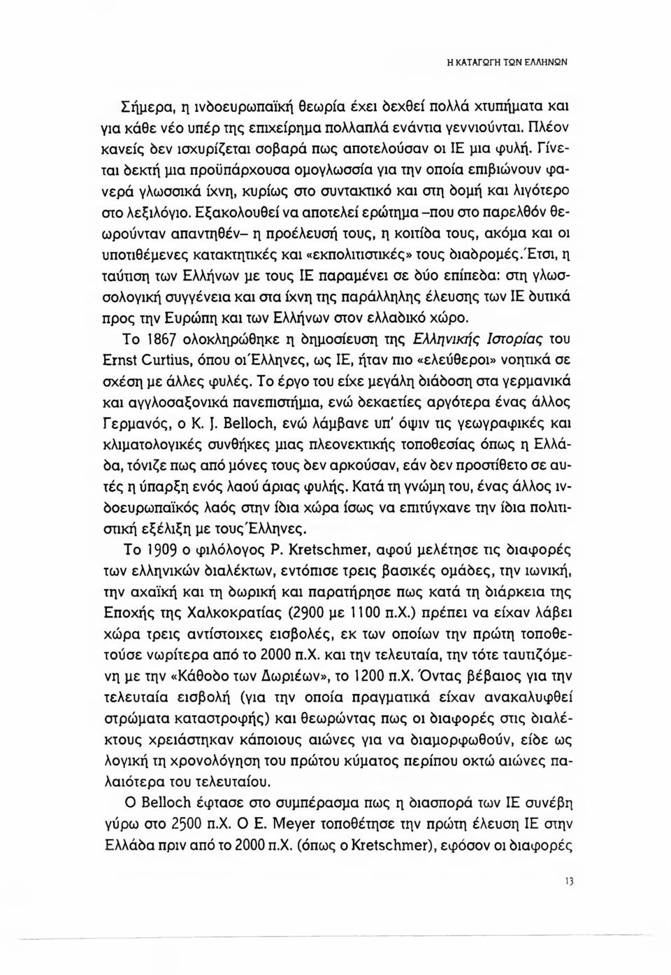 Γίνεται δεκτή μια προϋπάρχουσα ομογλωσσία για την οποία επιβιώνουν φανερά γλωσσικά ίχνη, κυρίως στο συντακτικό και στη δομή και λιγότερο στο λεξιλόγιο.