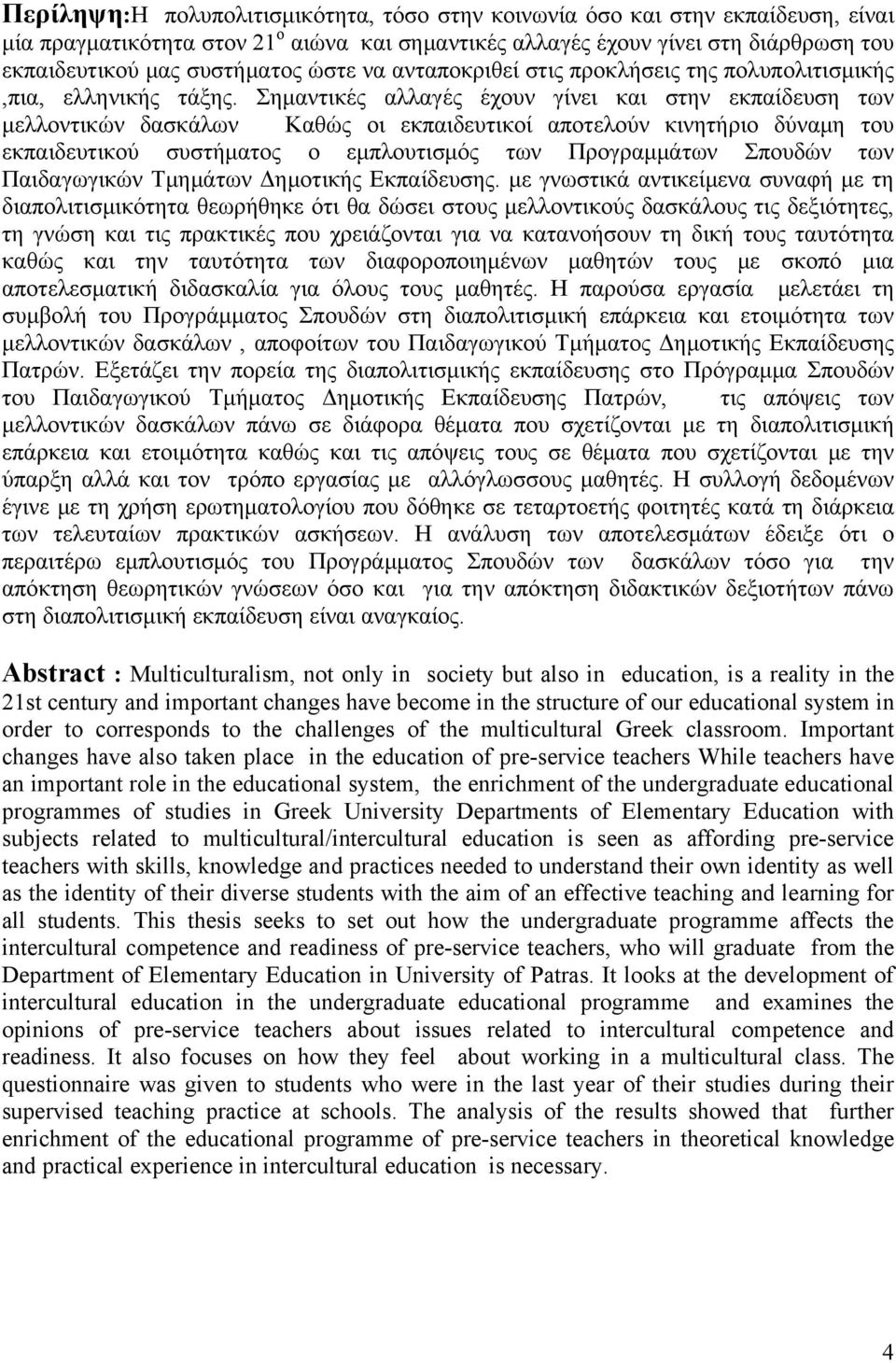 Σημαντικές αλλαγές έχουν γίνει και στην εκπαίδευση των μελλοντικών δασκάλων Καθώς οι εκπαιδευτικοί αποτελούν κινητήριο δύναμη του εκπαιδευτικού συστήματος ο εμπλουτισμός των Προγραμμάτων Σπουδών των