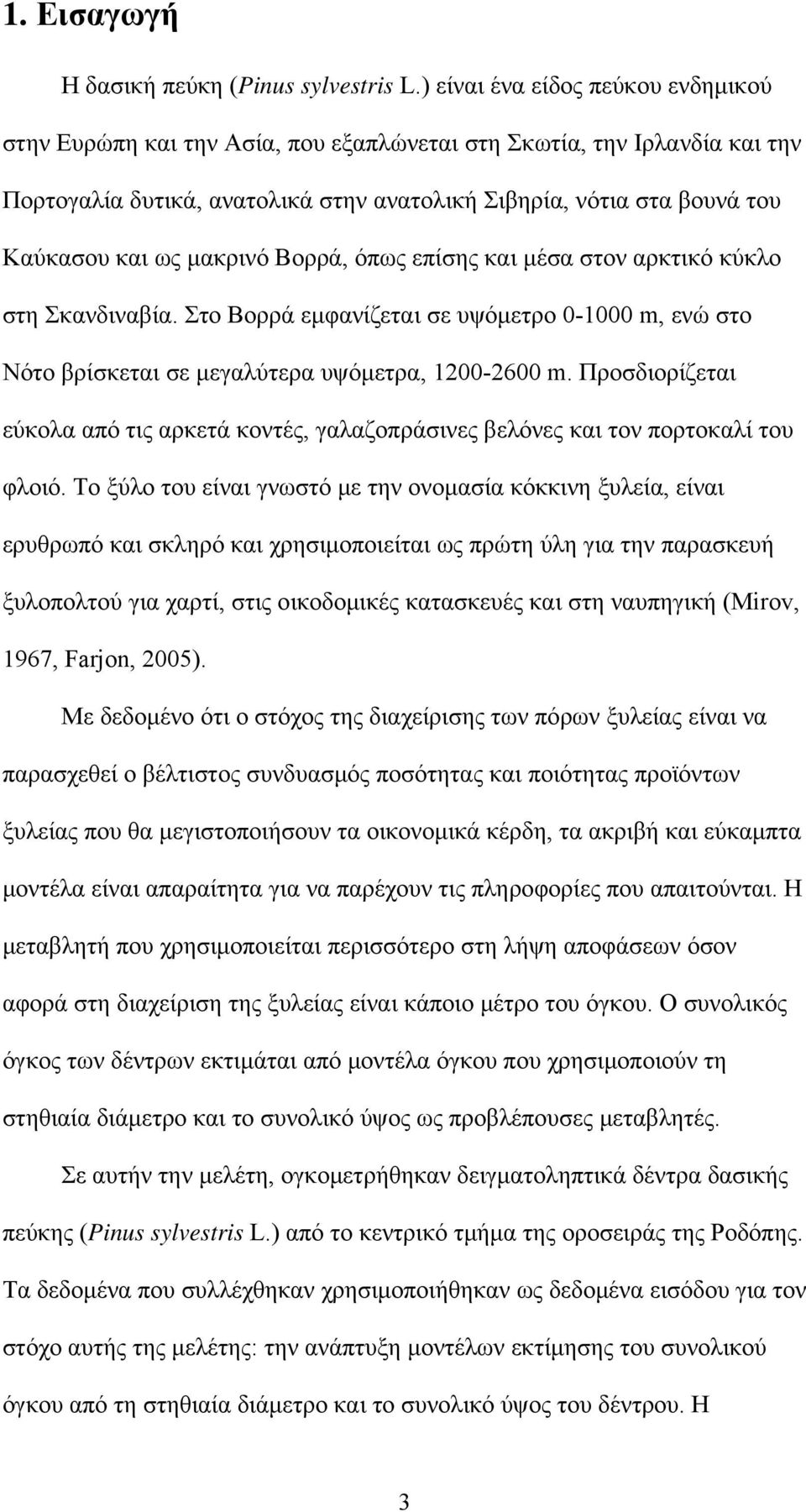 μακρινό Βορρά, όπως επίσης και μέσα στον αρκτικό κύκλο στη Σκανδιναβία. Στο Βορρά εμφανίζεται σε υψόμετρο 0-1000 m, ενώ στο Nότο βρίσκεται σε μεγαλύτερα υψόμετρα, 100-600 m.