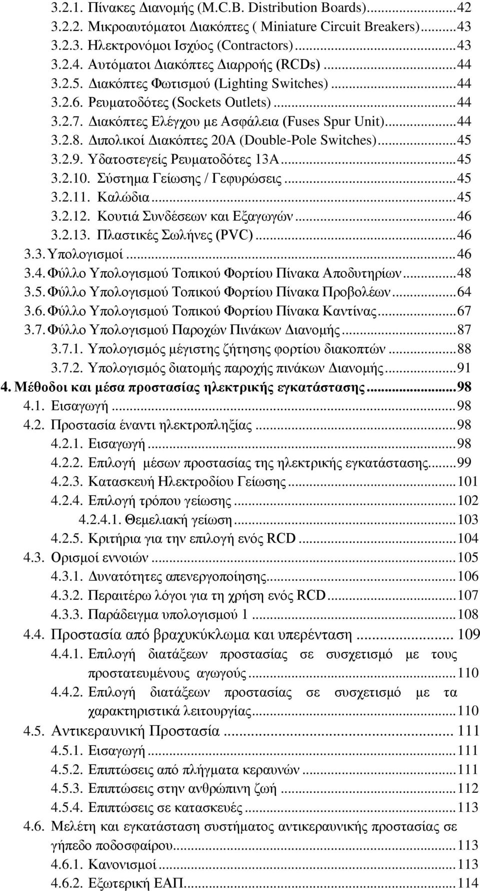 Διπολικοί Διακόπτες 20A (Double-Pole Switches)... 45 3.2.9. Υδατοστεγείς Ρευματοδότες 13A... 45 3.2.10. Σύστημα Γείωσης / Γεφυρώσεις... 45 3.2.11. Καλώδια... 45 3.2.12. Κουτιά Συνδέσεων και Εξαγωγών.