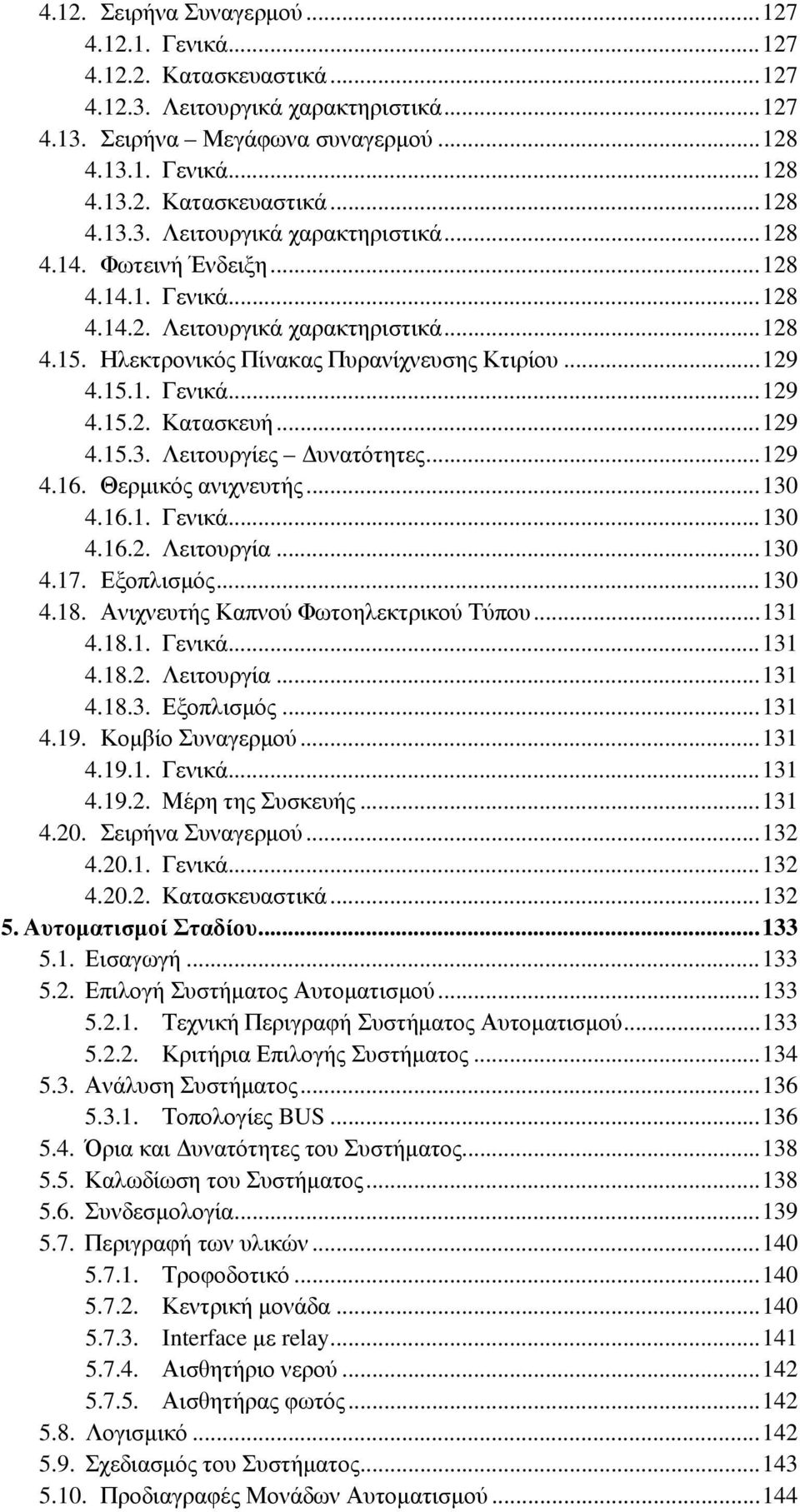 Λειτουργίες Δυνατότητες... 129 4.16. Θερμικός ανιχνευτής... 130 4.16.1. Γενικά... 130 4.16.2. Λειτουργία... 130 4.17. Εξοπλισμός... 130 4.18. Ανιχνευτής Καπνού Φωτοηλεκτρικού Τύπου... 131 4.18.1. Γενικά... 131 4.18.2. Λειτουργία... 131 4.18.3. Εξοπλισμός... 131 4.19.