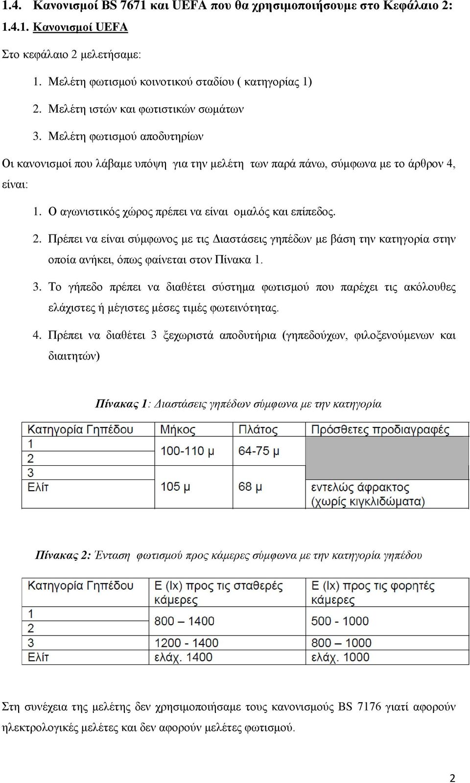 Ο αγωνιστικός χώρος πρέπει να είναι ομαλός και επίπεδος. 2. Πρέπει να είναι σύμφωνος με τις Διαστάσεις γηπέδων με βάση την κατηγορία στην οποία ανήκει, όπως φαίνεται στον Πίνακα 1. 3.