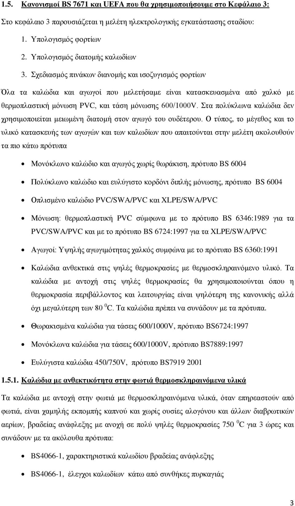 Σχεδιασμός πινάκων διανομής και ισοζυγισμός φορτίων Όλα τα καλώδια και αγωγοί που μελετήσαμε είναι κατασκευασμένα από χαλκό με θερμοπλαστική μόνωση PVC, και τάση μόνωσης 600/1000V.