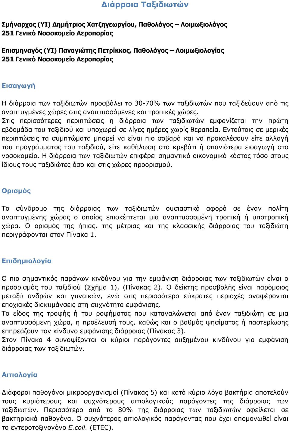 Στις περισσότερες περιπτώσεις η διάρροια των ταξιδιωτών εμφανίζεται την πρώτη εβδομάδα του ταξιδιού και υποχωρεί σε λίγες ημέρες χωρίς θεραπεία.