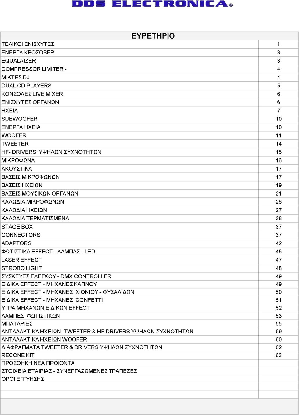 28 STAGE BOX 37 CONNECTORS 37 ADAPTORS 42 ΦΩΤΙΣΤΙΚΑ EFFECT - ΛΑΜΠΑΣ - LED 45 LASER EFFECT 47 STROBO LIGHT 48 ΣΥΣΚΕΥΕΣ ΕΛΕΓΧΟΥ - DMX CONTROLLER 49 ΕΙΔΙΚΑ EFFECT - ΜΗΧΑΝΕΣ ΚΑΠΝΟΥ 49 ΕΙΔΙΚΑ EFFECT -