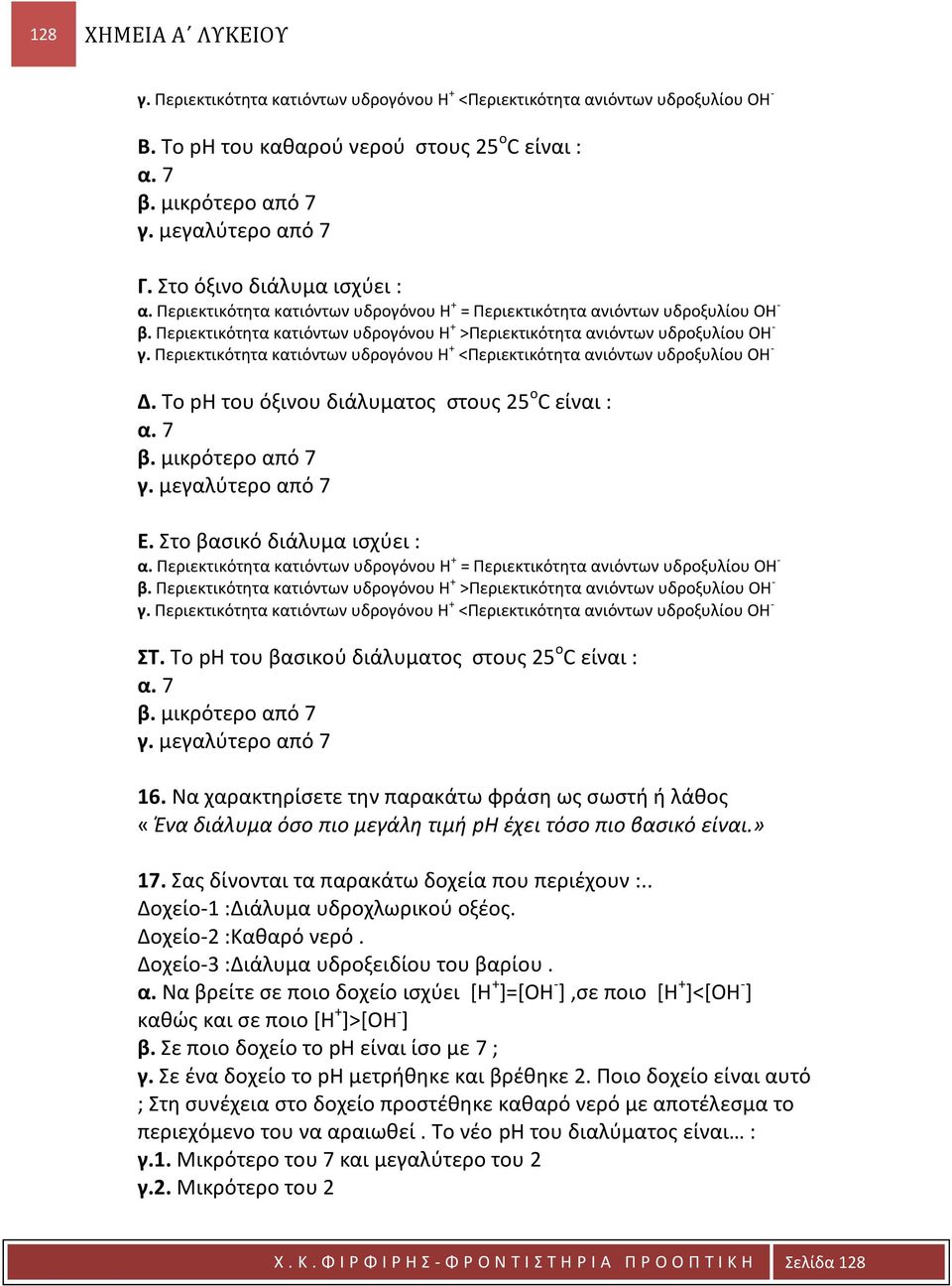 Περιεκτικότητα κατιόντων υδρογόνου Η + <Περιεκτικότητα ανιόντων υδροξυλίου ΟΗ - Δ. Το ph του όξινου διάλυματος στους 25 ο C είναι : α. 7 β. μικρότερο από 7 γ. μεγαλύτερο από 7 Ε.