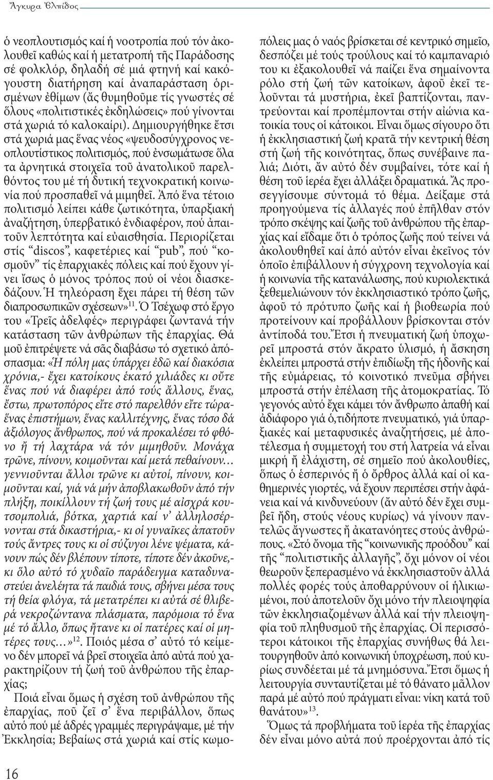 Δημιουργήθηκε ἔτσι στά χωριά μας ἕνας νέος «ψευδοσύγχρονος νεοπλουτίστικος πολιτισμός, πού ἐνσωμάτωσε ὅλα τα ἀρνητικά στοιχεῖα τοῦ ἀνατολικοῦ παρελθόντος του μέ τή δυτική τεχνοκρατική κοινωνία πού