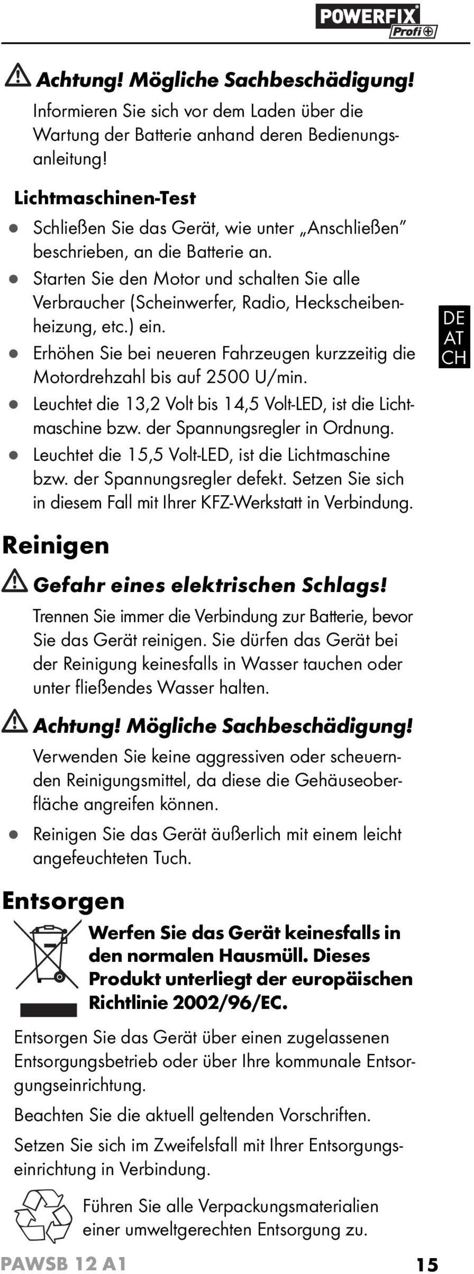 Starten Sie den Motor und schalten Sie alle Verbraucher (Scheinwerfer, Radio, Heckscheibenheizung, etc.) ein. Erhöhen Sie bei neueren Fahrzeugen kurzzeitig die Motordrehzahl bis auf 2500 U/min.