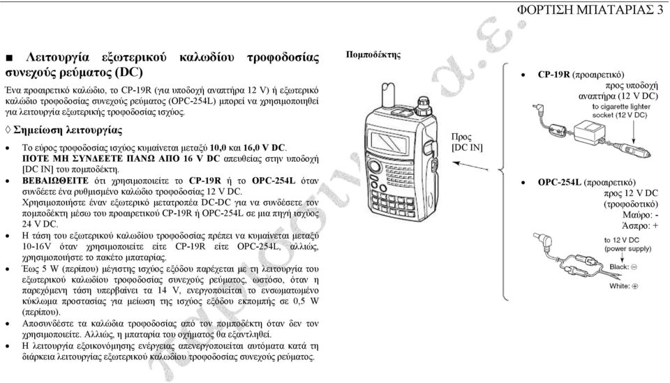 ΠΟΤΕ ΜΗ ΣΥΝ ΕΕΤΕ ΠΑΝΩ ΑΠΟ 16 V DC απευθείας στην υποδοχή [DC IN] του ποµποδέκτη. ΒΕΒΑΙΩΘΕΙΤΕ ότι χρησιµοποιείτε το CP-19R ή το OPC-254L όταν συνδέετε ένα ρυθµισµένο καλώδιο τροφοδοσίας 12 V DC.