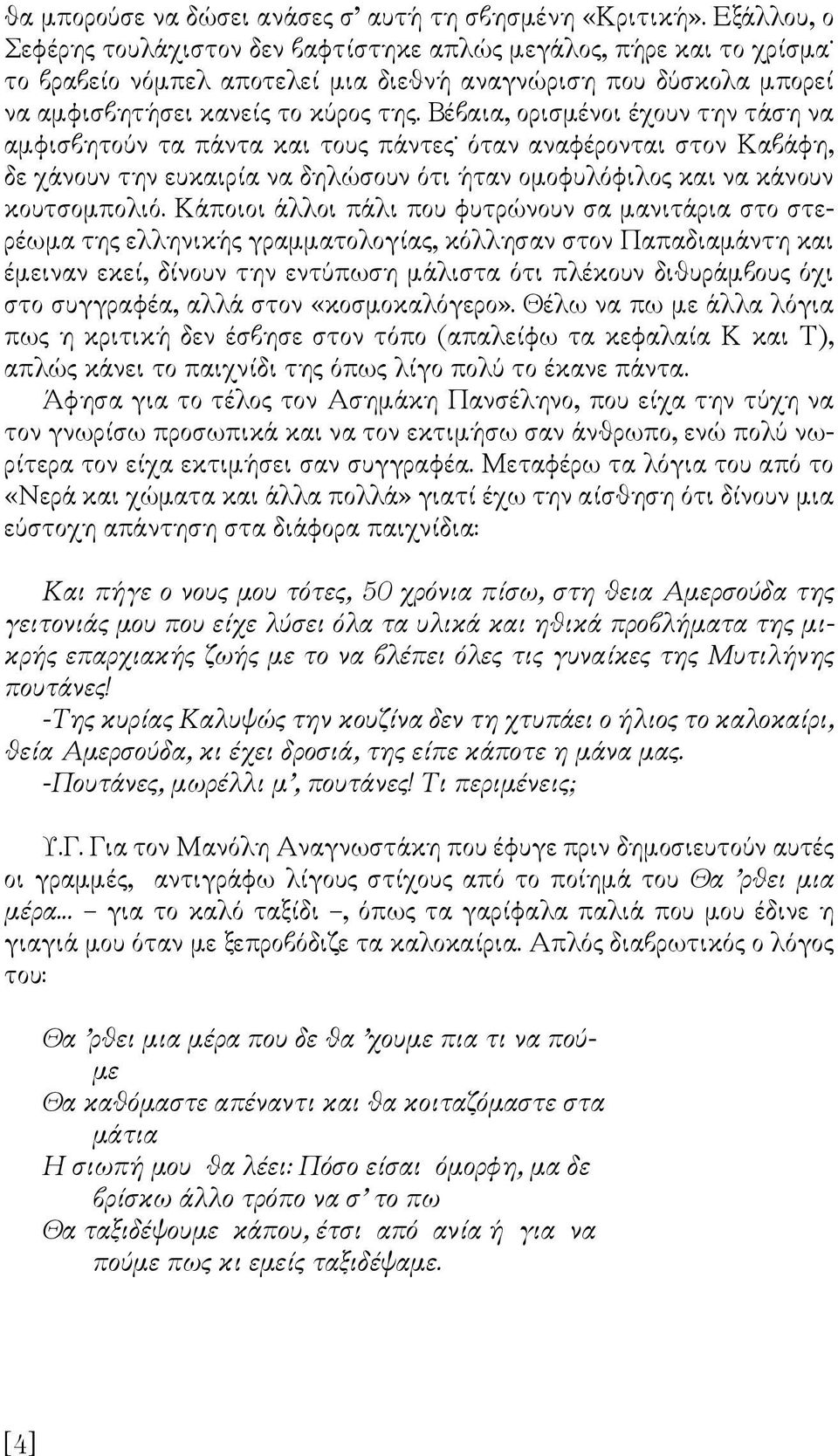 Βέβαια, ορισμένοι έχουν την τάση να αμφισβητούν τα πάντα και τους πάντες όταν αναφέρονται στον Καβάφη, δε χάνουν την ευκαιρία να δηλώσουν ότι ήταν ομοφυλόφιλος και να κάνουν κουτσομπολιό.