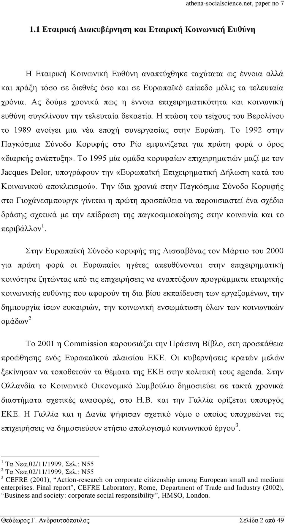 Η πτώση του τείχους του Βερολίνου το 1989 ανοίγει μια νέα εποχή συνεργασίας στην Ευρώπη. Το 1992 στην Παγκόσμια Σύνοδο Κορυφής στο Ρίο εμφανίζεται για πρώτη φορά ο όρος «διαρκής ανάπτυξη».