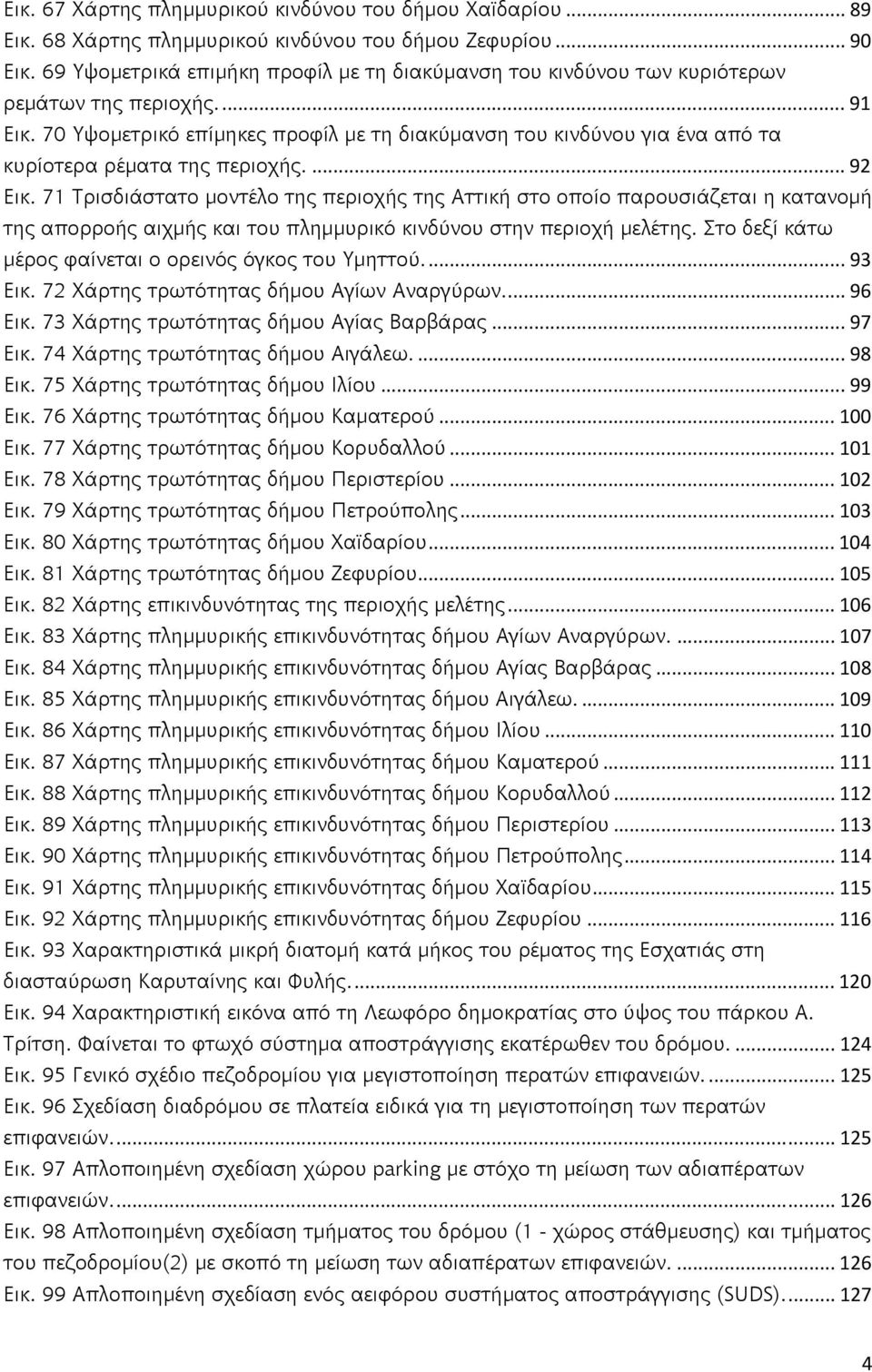 70 Υψομετρικό επίμηκες προφίλ με τη διακύμανση του κινδύνου για ένα από τα κυρίοτερα ρέματα της περιοχής.... 92 Εικ.