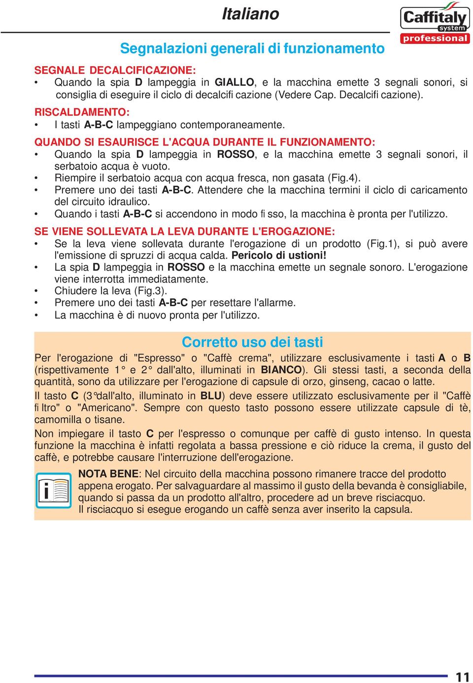 QUANDO SI ESAURISCE L'ACQUA DURANTE IL FUNZIONAMENTO: Quando la spia D lampeggia in ROSSO, e la macchina emette 3 segnali sonori, il serbatoio acqua è vuoto.