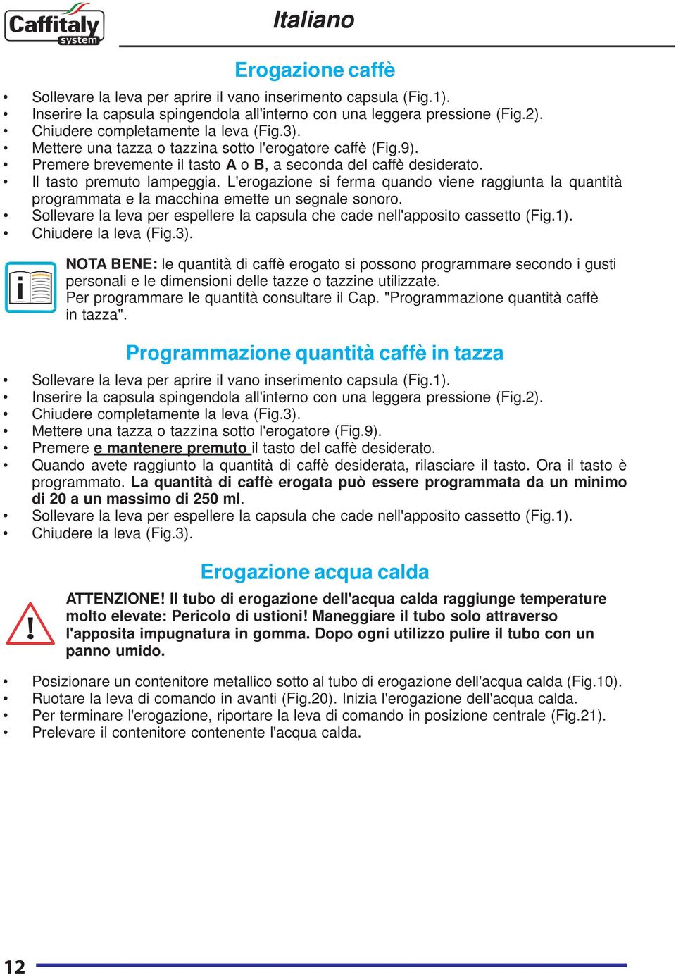 L'erogazione si ferma quando viene raggiunta la quantità programmata e la macchina emette un segnale sonoro. Sollevare la leva per espellere la capsula che cade nell'apposito cassetto (Fig.1).